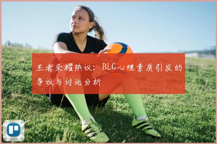王者荣耀热议：BLG心理素质引发的争议与讨论分析