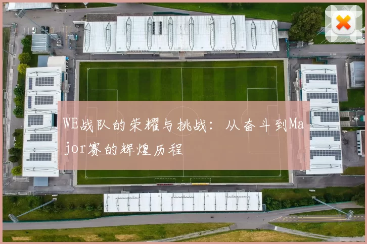 WE战队的荣耀与挑战：从奋斗到Major赛的辉煌历程
