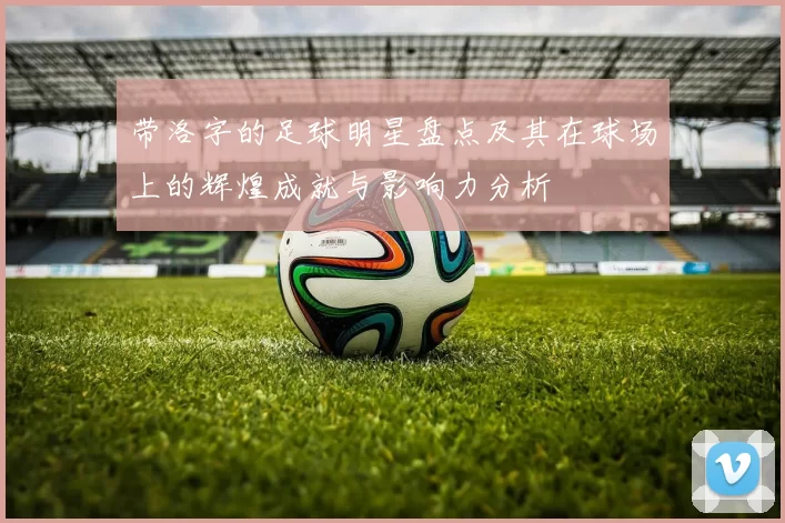 带洛字的足球明星盘点及其在球场上的辉煌成就与影响力分析