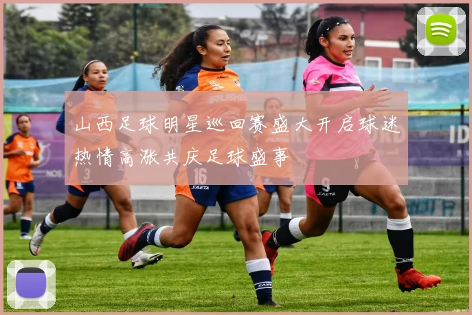 山西足球明星巡回赛盛大开启球迷热情高涨共庆足球盛事