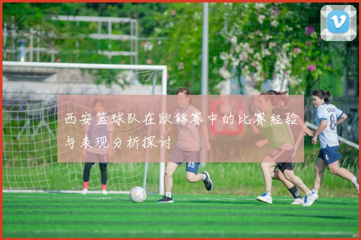 西安篮球队在欧锦赛中的比赛经验与表现分析探讨