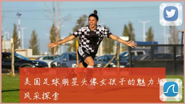 美国足球明星头像女孩子的魅力与风采探索