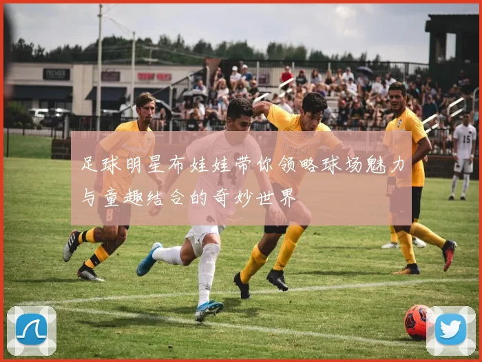 足球明星布娃娃带你领略球场魅力与童趣结合的奇妙世界