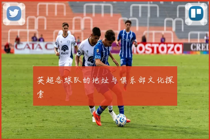 英超各球队的地址与俱乐部文化探索