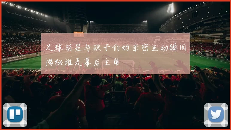 足球明星与孩子们的亲密互动瞬间揭秘谁是幕后主角
