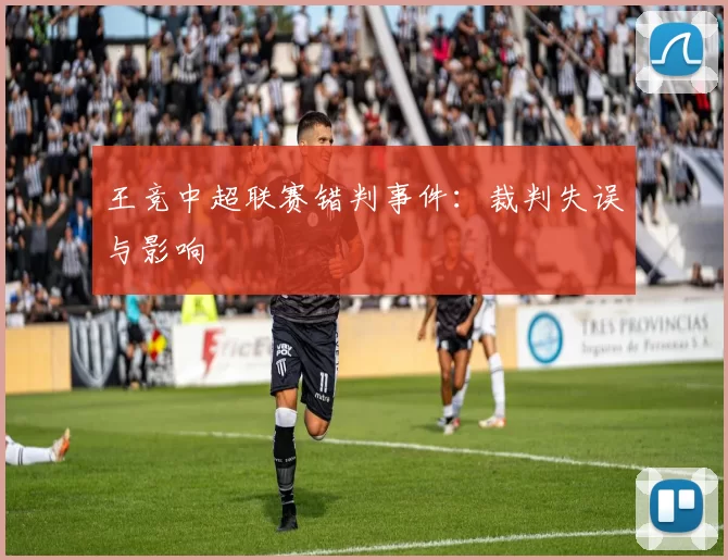 王竞中超联赛错判事件：裁判失误与影响