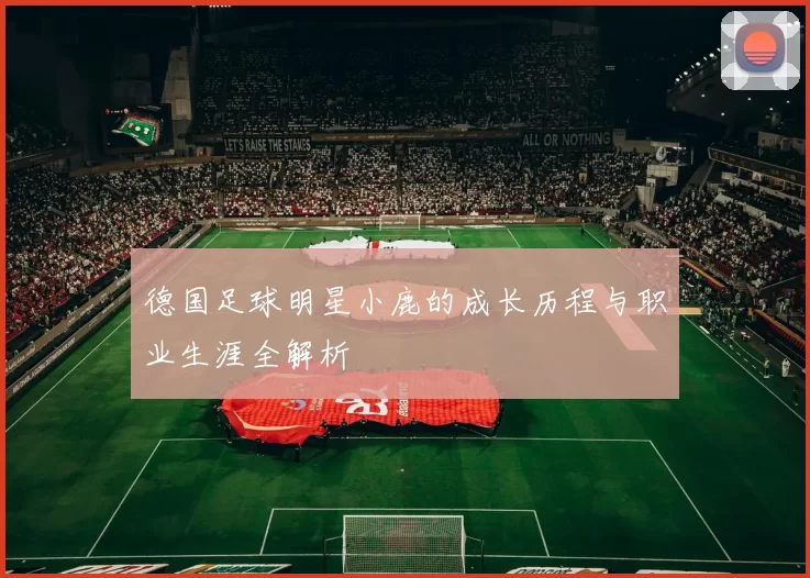 德国足球明星小鹿的成长历程与职业生涯全解析